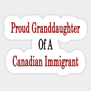 Proud Granddaughter Of A Canadian Immigrant Sticker